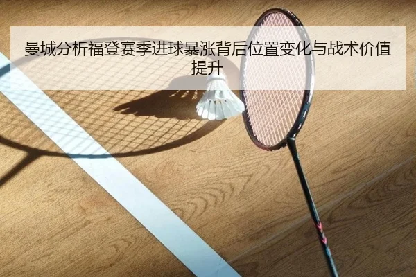 曼城分析福登赛季进球暴涨背后位置变化与战术价值提升
