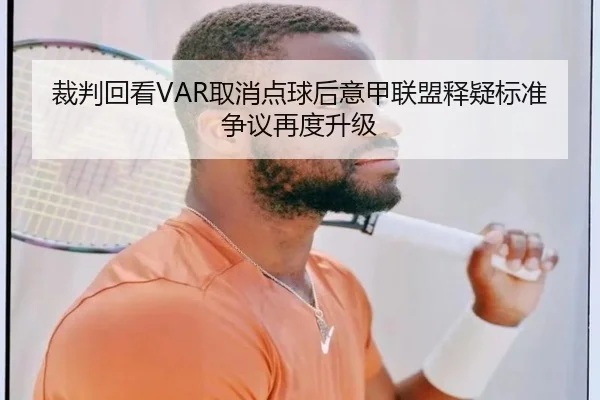裁判回看VAR取消点球后意甲联盟释疑标准争议再度升级