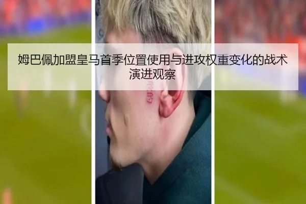 姆巴佩加盟皇马首季位置使用与进攻权重变化的战术演进观察