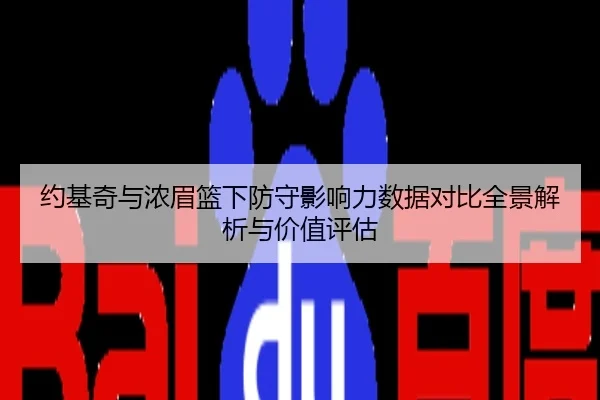 约基奇与浓眉篮下防守影响力数据对比全景解析与价值评估
