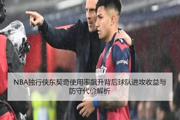 NBA独行侠东契奇使用率飙升背后球队进攻收益与防守代价解析