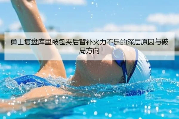 勇士复盘库里被包夹后替补火力不足的深层原因与破局方向